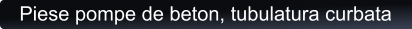 Piese pompe de beton, tubulatura curbata