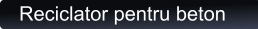 Reciclator pentru beton